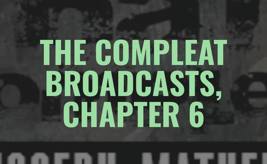 The COMPLEAT Broadcasts, Chapter 6