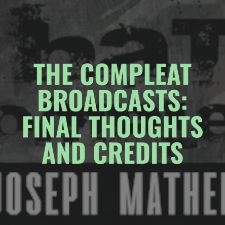 The COMPLEAT Broadcasts: Final Thoughts and Credits