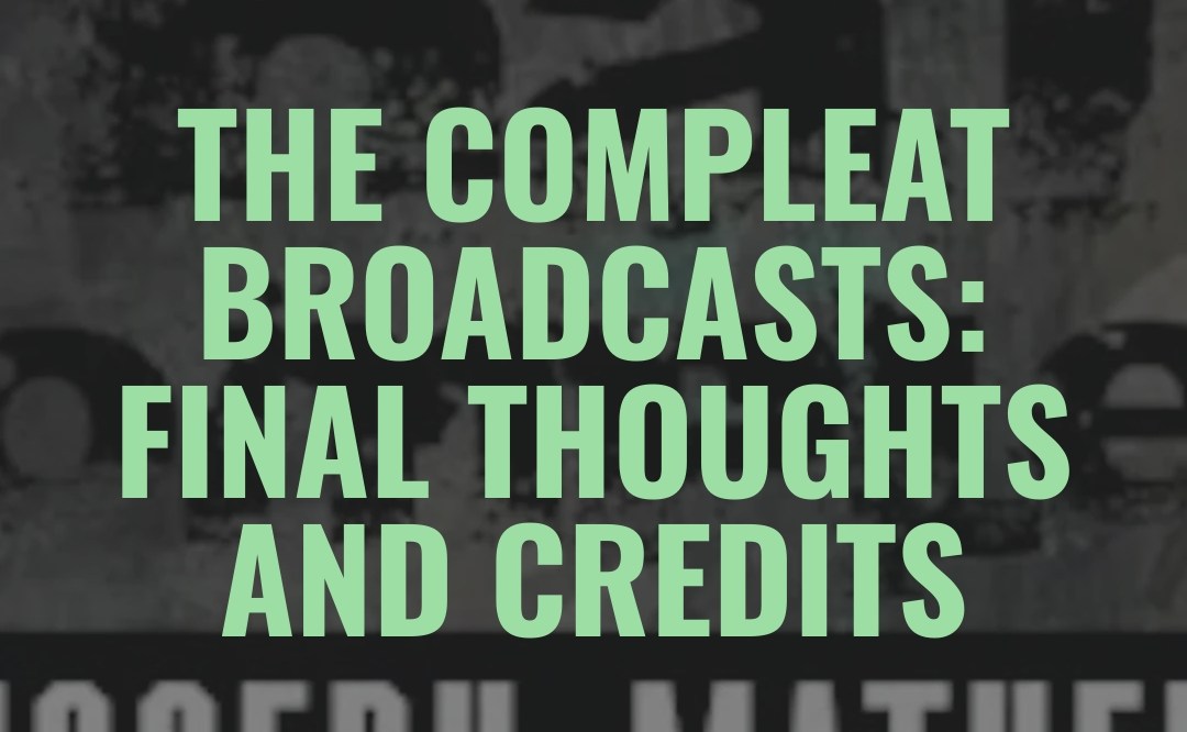 The COMPLEAT Broadcasts: Final Thoughts and Credits